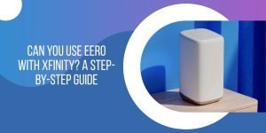 Can You Use Eero with Xfinity